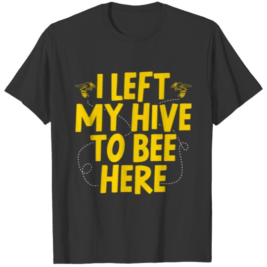 I Left My Hive To Bee Here Honey Funny Beekeeping T-shirt