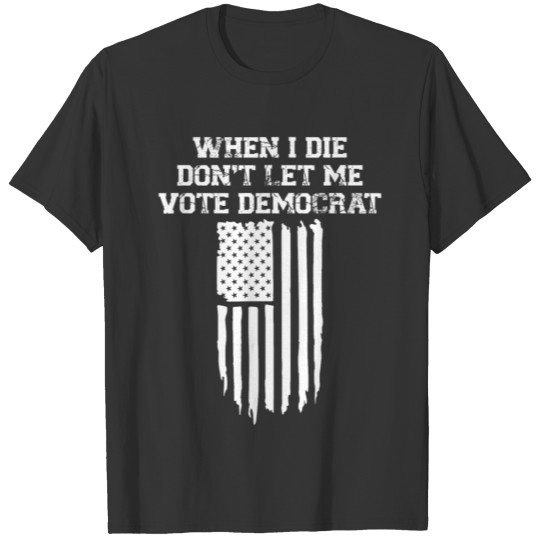 When I Die Dont Let Me Vote Democrat T-shirt