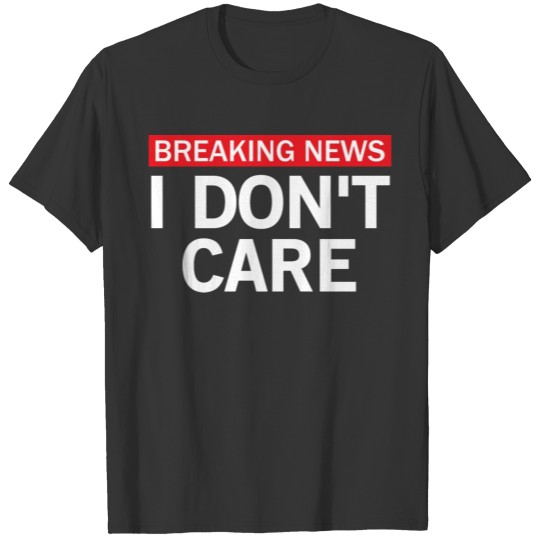 Funny Breaking News I Don't Care Sarcastic Humor T-shirt