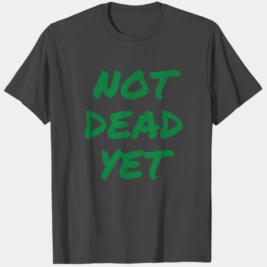 NOT DEAD YET (in green graffiti letters) T Shirts