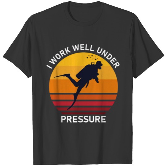 I Work well Under Pressure T-shirt
