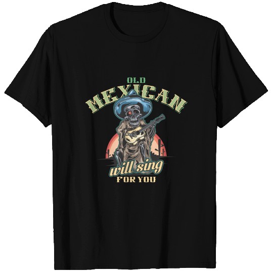 OLD MEXICAN WILL SING FOR YOU T Shirts