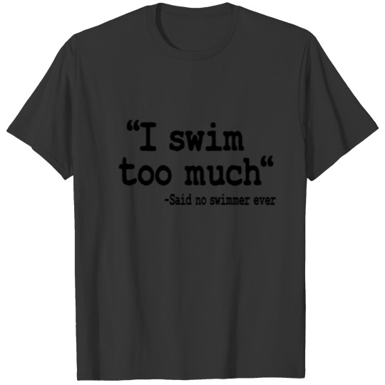 I Swim Too Much Quote Swimming Swimmer Team Funny T-shirt