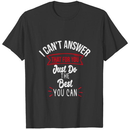 I Can't Answer That For You Just Do The Best You T-shirt