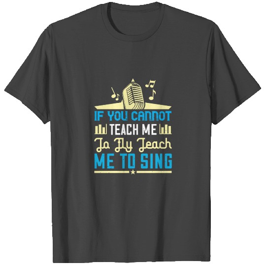 Teach me to sing T Shirts