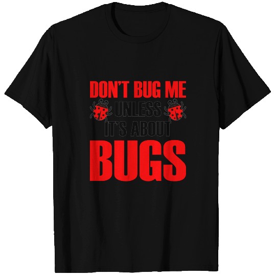 Don't Bug Me Unless It's About Bugs T Shirts