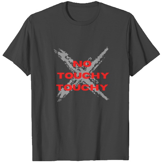 No Touchy Touchy T Shirts