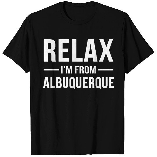 Relax I'm From Albuquerque T Shirts