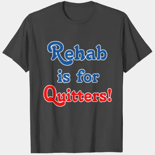 Rehab is for Quitters! T Shirts