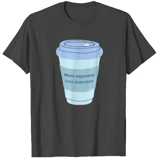More espresso less depresso T Shirts