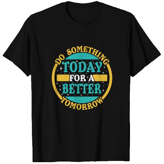 Do Something Today For A Better Tomorrow T Shirts