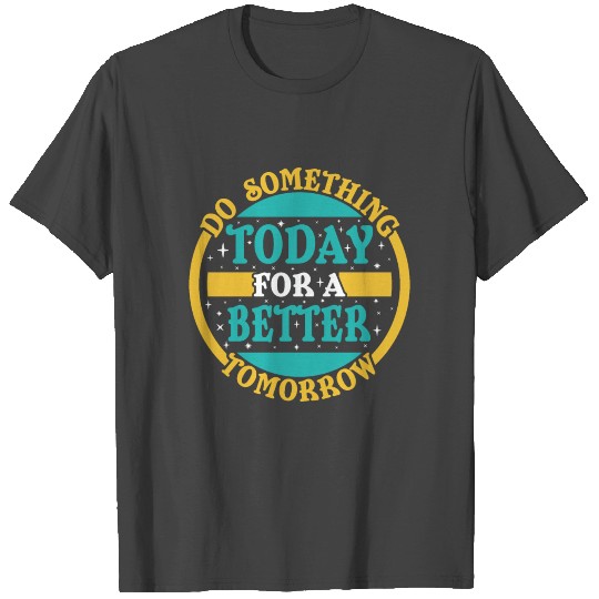 Do Something Today For A Better Tomorrow T Shirts