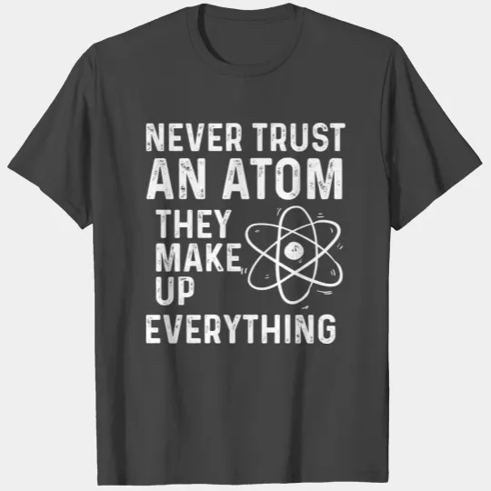 Never Trust an Atom They Make Up Everything Scienc T Shirts