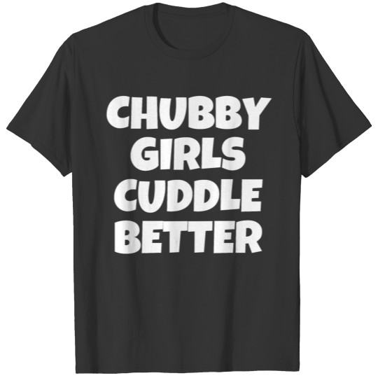 Chubby Girls Cuddle Better (White letters version) T Shirts