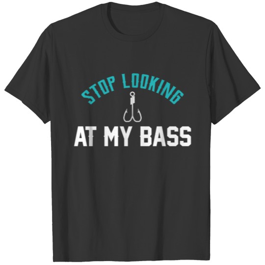 Stop looking at my bass - bass fishing T-shirt