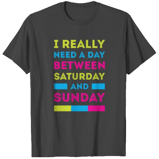 I really need a day between saturday and sunday T Shirts
