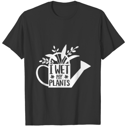 I Wet My Plants - Gardening Plants Gardener Garden T-shirt