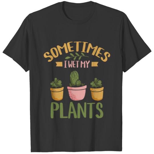 I Wet My Plants - Gardening Plants Gardener Garden T-shirt
