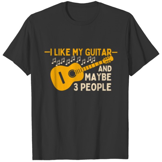 I LIKE MY GUITAR AND MAYBE 3 PEOPLE T-shirt