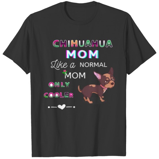 Chihuahua Mom Like A Normal Mom Only Cooler T-shirt