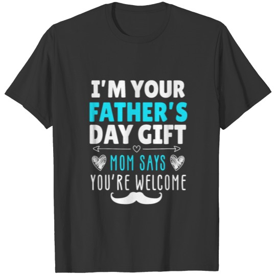 I m Your Father s Day Funny Mom Says Youre Welcome T-shirt