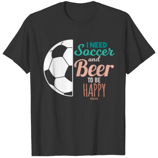 I Need To Be Happy Soccer And Beer T Shirts
