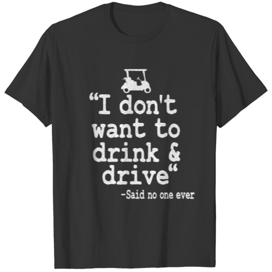 Golfing Beer Golfer I Don't Want To Drink & Drive T-shirt