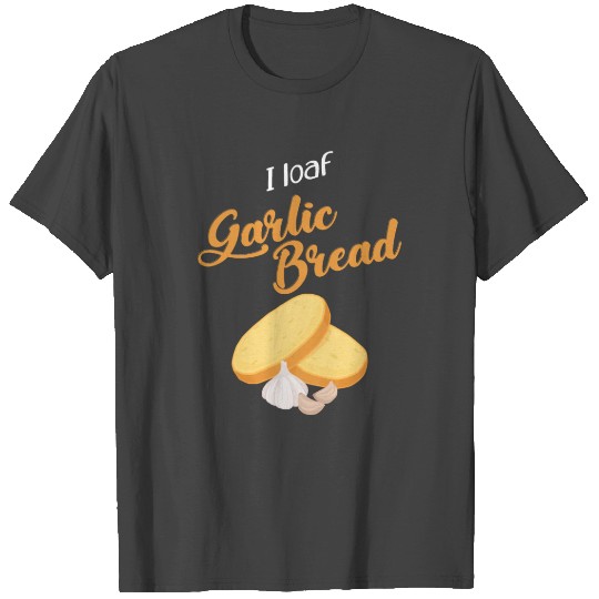 Funny I Loaf Garlic Bread Pun design T Shirts
