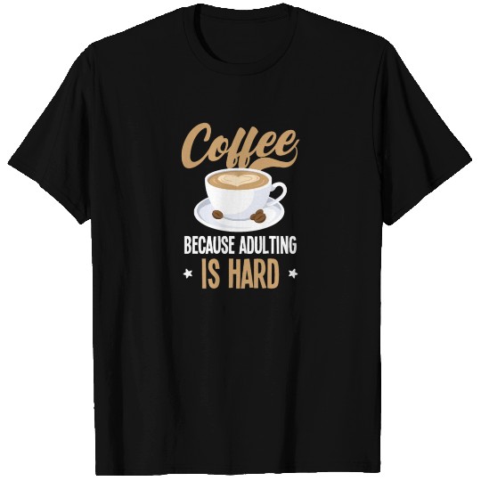 Coffee Coffee Because Adulting Is Hard T Shirts