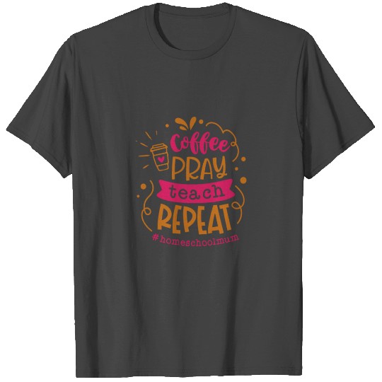 Coffee Pray Teach Repeat Homeschool Mum T Shirts