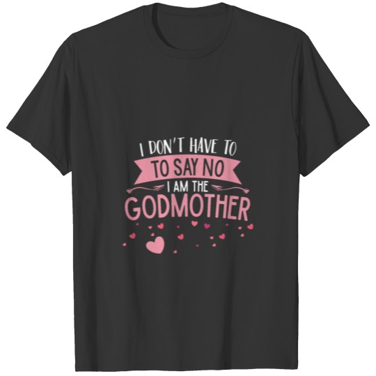 I don't have to say no I'm the godmother T-shirt