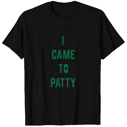 I Came To Patty - St Patricks Day T Shirts
