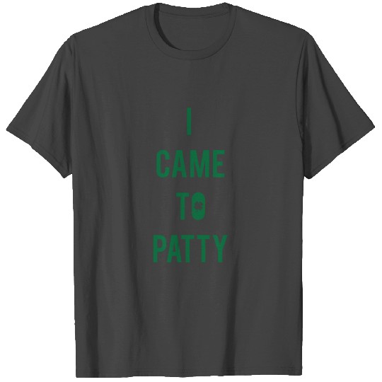 I Came To Patty - St Patricks Day T Shirts