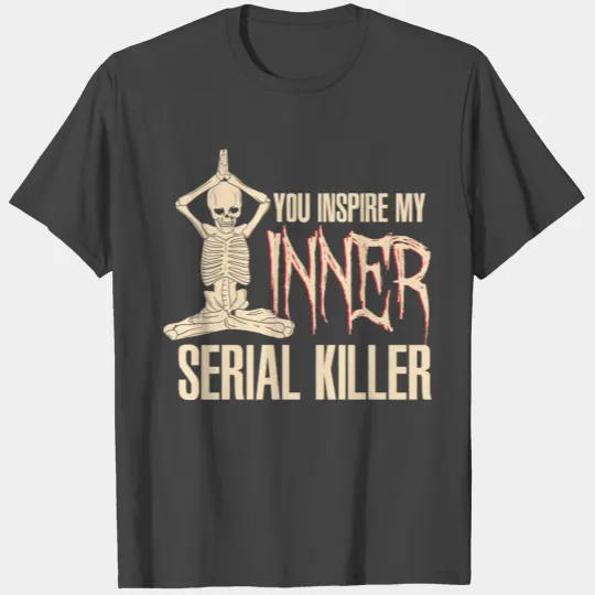 You inspire my inner serial killer T Shirts