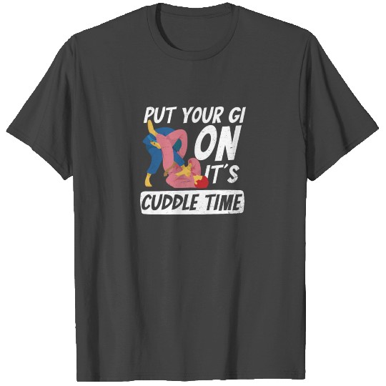 Jiu Jitsu Put You GI On Cuddle Time T Shirts