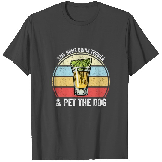 Stay Home Drink Tequila And Pet The Dog Funny Tequ T Shirts