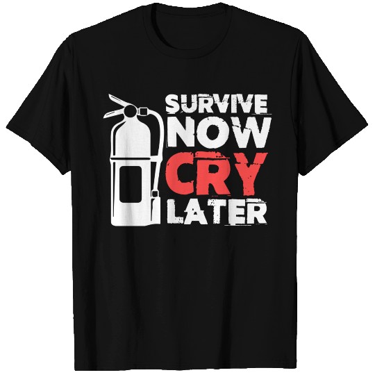 Survive Now Cry Later Firefighting Fireman Fire T Shirts