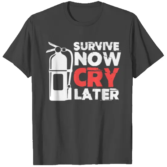 Survive Now Cry Later Firefighting Fireman Fire T Shirts