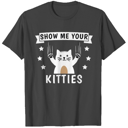 show me your kitties T Shirts