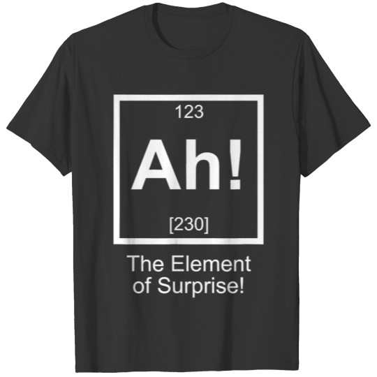 Ah The element of surprise T Shirts