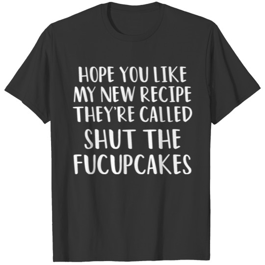 Hope You Like My Recipe Called Shut the Fucupcakes T Shirts