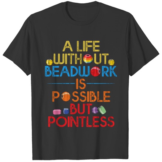 Beadwork Life without Beading Funny Jewelry Maker T Shirts