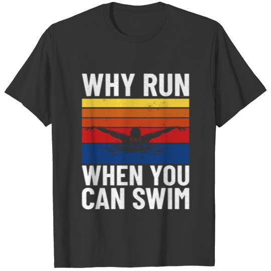 SWIMMING/ SWIMMER why run when you can swim T-shirt