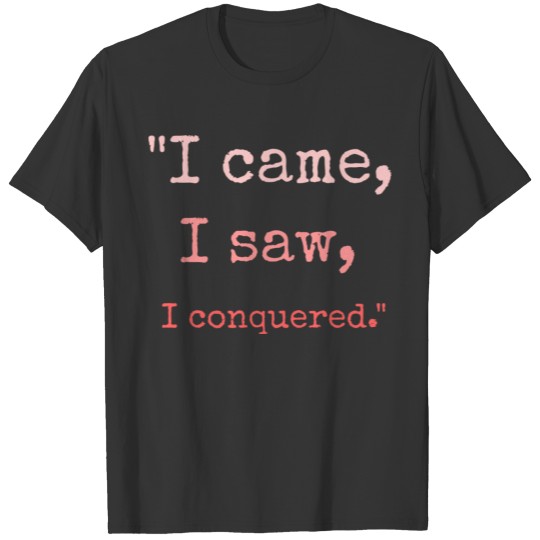 "I came, I saw, I conquered." T-shirt