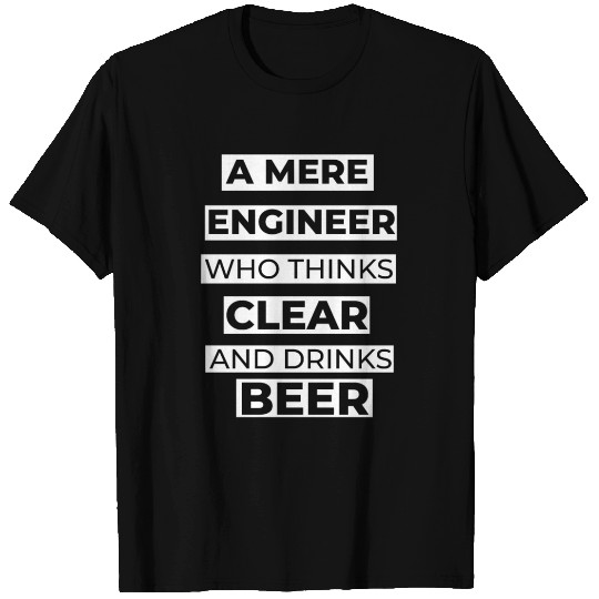 A MERE ENGINEER WHO THINKS CLEAR AND DRINKS BEER T Shirts