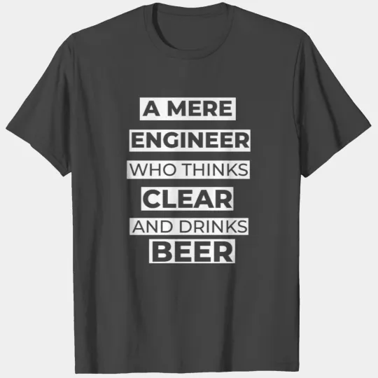 A MERE ENGINEER WHO THINKS CLEAR AND DRINKS BEER T Shirts