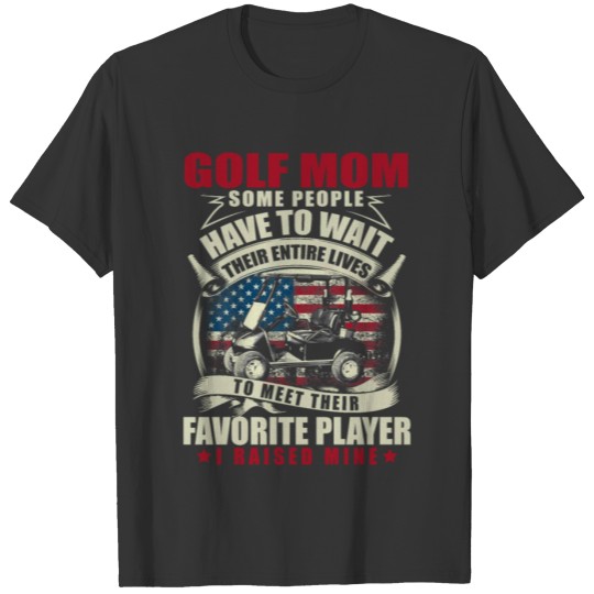 Golf Mom Some People Have To Wait Their Entire T-shirt