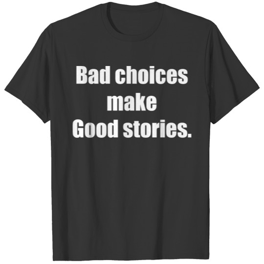 Bad choices make good stories T Shirts