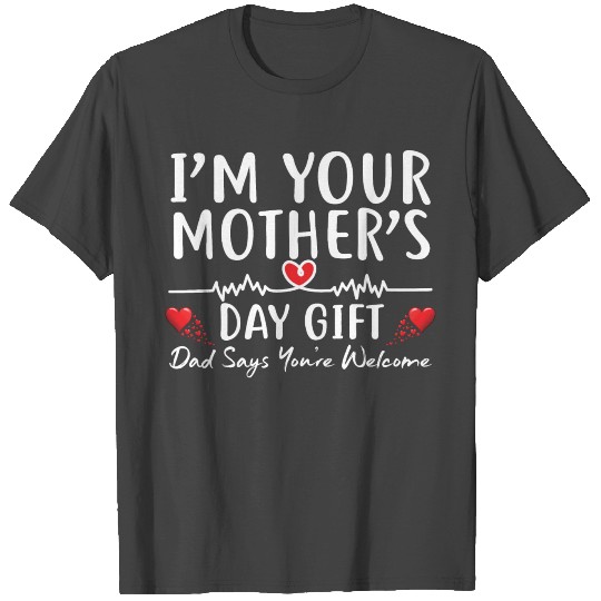 I'm your mother's day gift dad says you're welcome T Shirts