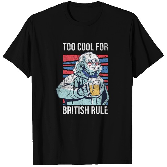 too cool for british rule with Benjamin Franklin T Shirts